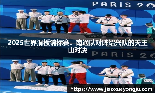 2025世界滑板锦标赛：南通队对阵绍兴队的天王山对决