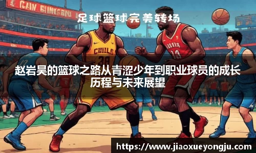 赵岩昊的篮球之路从青涩少年到职业球员的成长历程与未来展望